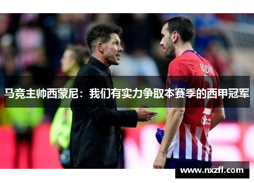 马竞主帅西蒙尼：我们有实力争取本赛季的西甲冠军