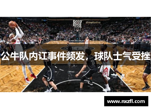 公牛队内讧事件频发，球队士气受挫