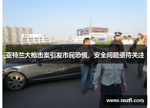 亚特兰大枪击案引发市民恐慌，安全问题亟待关注