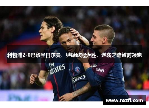 利物浦2-0巴黎圣日尔曼，继续欧冠连胜，逆袭之路暂时领跑