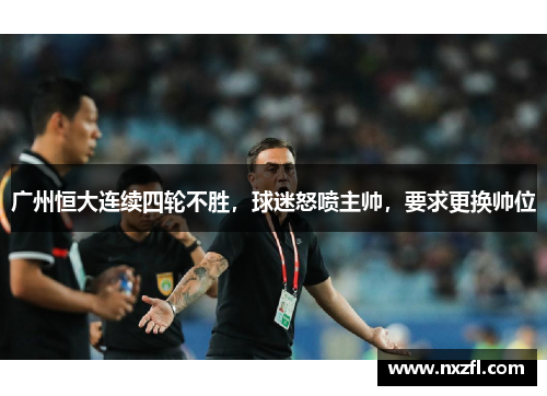 广州恒大连续四轮不胜，球迷怒喷主帅，要求更换帅位
