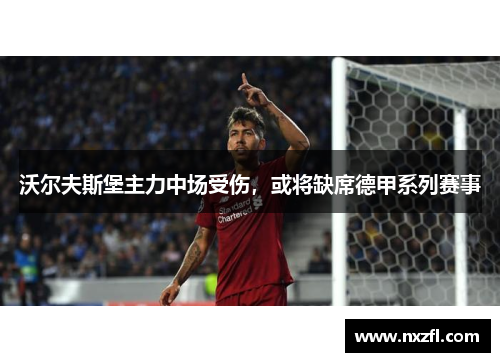 沃尔夫斯堡主力中场受伤，或将缺席德甲系列赛事