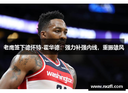 老鹰签下德怀特-霍华德：强力补强内线，重振雄风