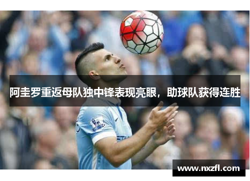阿圭罗重返母队独中锋表现亮眼，助球队获得连胜