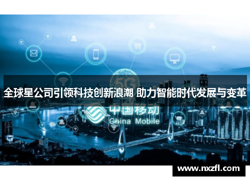 全球星公司引领科技创新浪潮 助力智能时代发展与变革