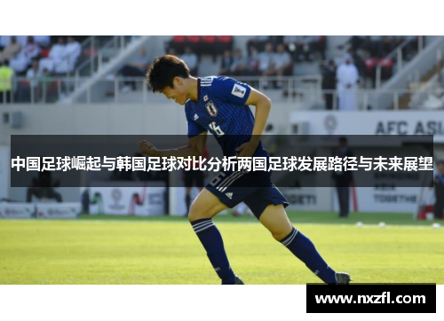中国足球崛起与韩国足球对比分析两国足球发展路径与未来展望