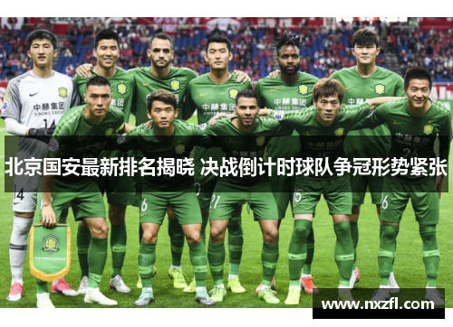 北京国安最新排名揭晓 决战倒计时球队争冠形势紧张