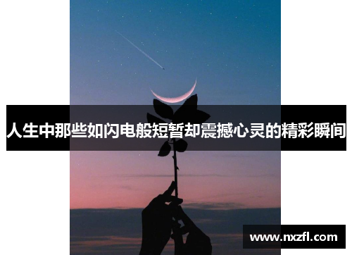 人生中那些如闪电般短暂却震撼心灵的精彩瞬间
