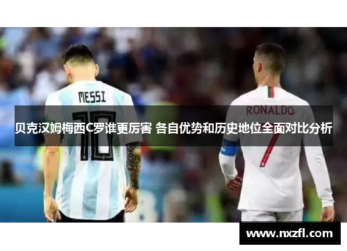 贝克汉姆梅西C罗谁更厉害 各自优势和历史地位全面对比分析