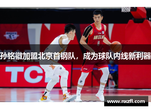 孙铭徽加盟北京首钢队，成为球队内线新利器