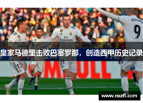 皇家马德里击败巴塞罗那，创造西甲历史记录