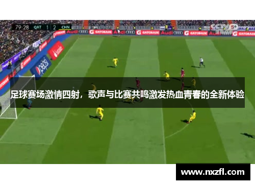 足球赛场激情四射，歌声与比赛共鸣激发热血青春的全新体验