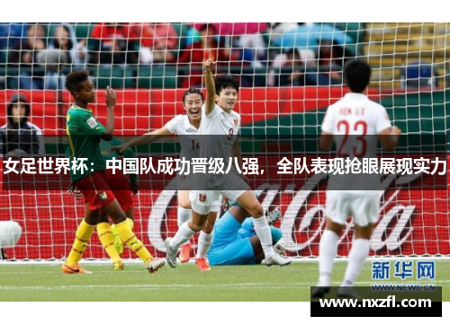女足世界杯：中国队成功晋级八强，全队表现抢眼展现实力