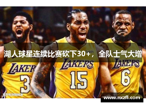 湖人球星连续比赛砍下30+，全队士气大增