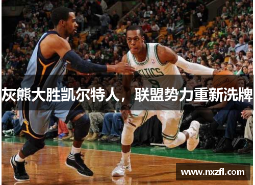 灰熊大胜凯尔特人，联盟势力重新洗牌