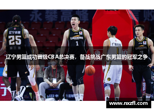辽宁男篮成功晋级CBA总决赛，备战挑战广东男篮的冠军之争