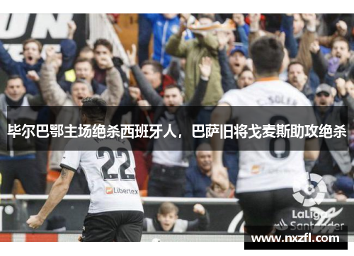 毕尔巴鄂主场绝杀西班牙人，巴萨旧将戈麦斯助攻绝杀