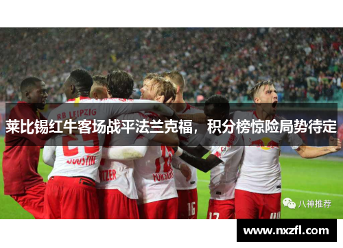 莱比锡红牛客场战平法兰克福，积分榜惊险局势待定