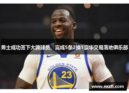 勇士成功签下大牌球员，完成5条2换1豪华交易落地俱乐部