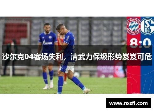 沙尔克04客场失利，清武力保级形势岌岌可危