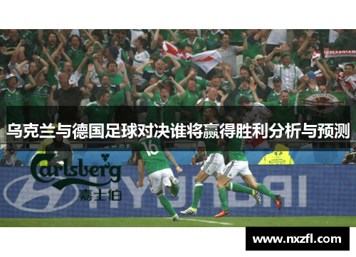 乌克兰与德国足球对决谁将赢得胜利分析与预测