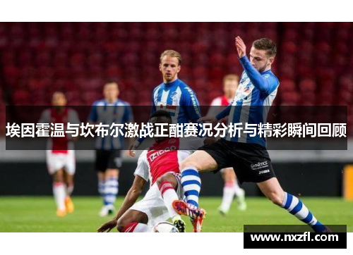 埃因霍温与坎布尔激战正酣赛况分析与精彩瞬间回顾