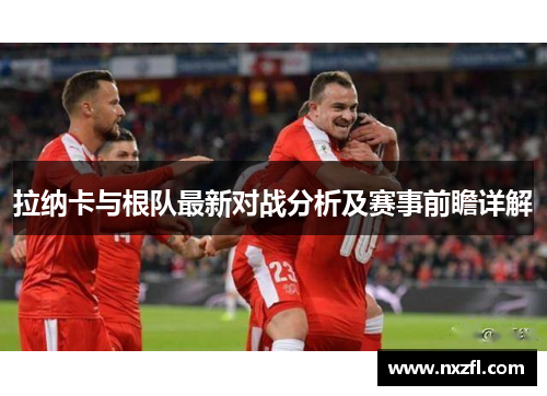 拉纳卡与根队最新对战分析及赛事前瞻详解