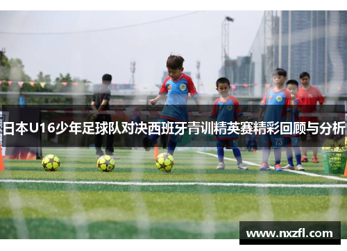 日本U16少年足球队对决西班牙青训精英赛精彩回顾与分析