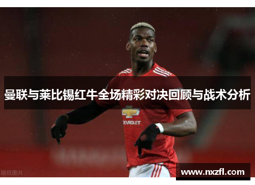 曼联与莱比锡红牛全场精彩对决回顾与战术分析