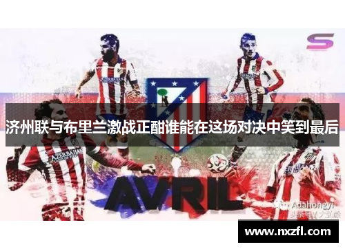 济州联与布里兰激战正酣谁能在这场对决中笑到最后