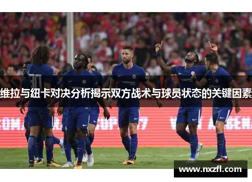 维拉与纽卡对决分析揭示双方战术与球员状态的关键因素