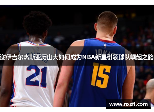 谢伊吉尔杰斯亚历山大如何成为NBA新星引领球队崛起之路