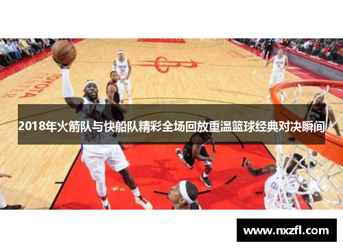 2018年火箭队与快船队精彩全场回放重温篮球经典对决瞬间