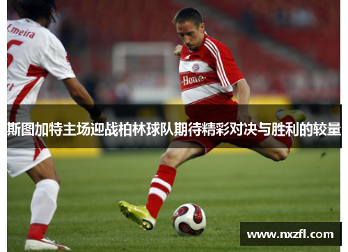 斯图加特主场迎战柏林球队期待精彩对决与胜利的较量