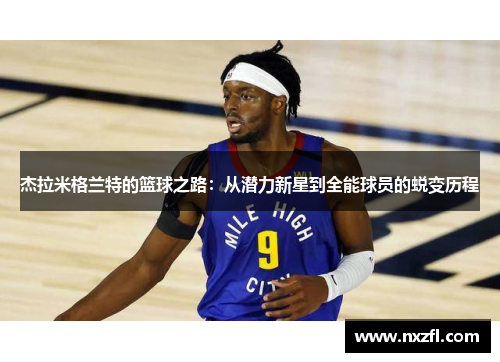 杰拉米格兰特的篮球之路:从潜力新星到全能球员的蜕变历程 杰拉米格兰特的篮球之路:从潜力新星到全能球员的蜕变历程