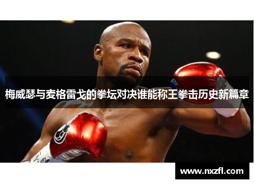 梅威瑟与麦格雷戈的拳坛对决谁能称王拳击历史新篇章 梅威瑟与麦格雷戈的拳坛对决谁能称王拳击历史新篇章