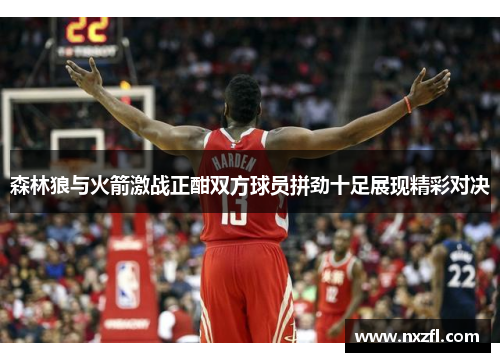 森林狼与火箭激战正酣双方球员拼劲十足展现精彩对决 森林狼与火箭激战正酣双方球员拼劲十足展现精彩对决