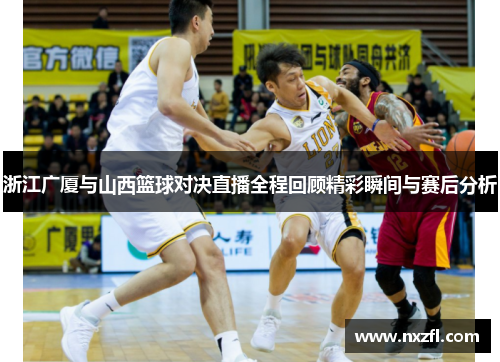 浙江广厦与山西篮球对决直播全程回顾精彩瞬间与赛后分析