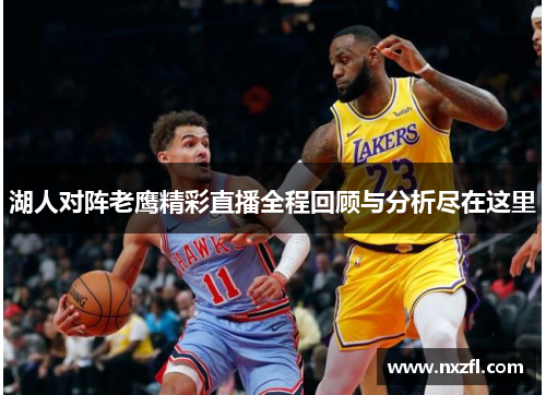 湖人对阵老鹰精彩直播全程回顾与分析尽在这里