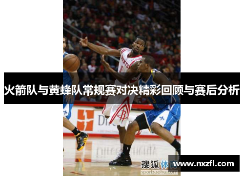 火箭队与黄蜂队常规赛对决精彩回顾与赛后分析