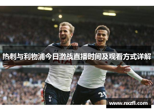 热刺与利物浦今日激战直播时间及观看方式详解