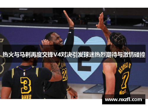 热火与马刺再度交锋V4对决引发球迷热烈期待与激情碰撞
