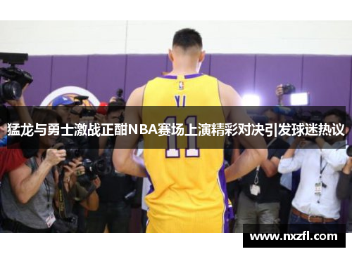 猛龙与勇士激战正酣NBA赛场上演精彩对决引发球迷热议