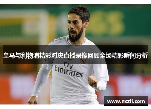皇马与利物浦精彩对决直播录像回顾全场精彩瞬间分析