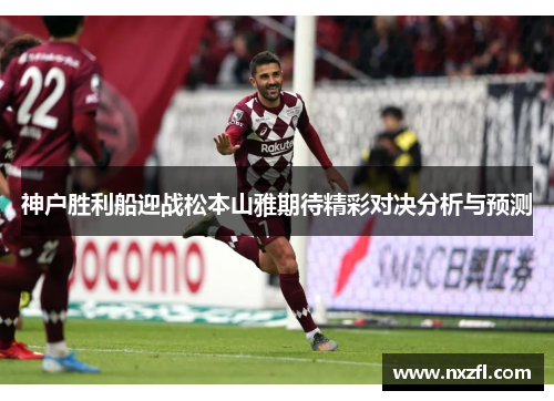 神户胜利船迎战松本山雅期待精彩对决分析与预测