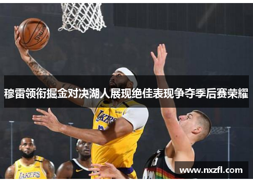 穆雷领衔掘金对决湖人展现绝佳表现争夺季后赛荣耀