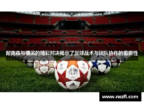 耐克森与横滨的精彩对决揭示了足球战术与团队协作的重要性